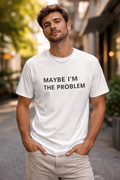 Maybe I'm The Problem- Funny Unisex T-Shirt
