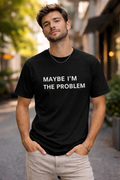 Maybe I'm The Problem- Funny Unisex T-Shirt